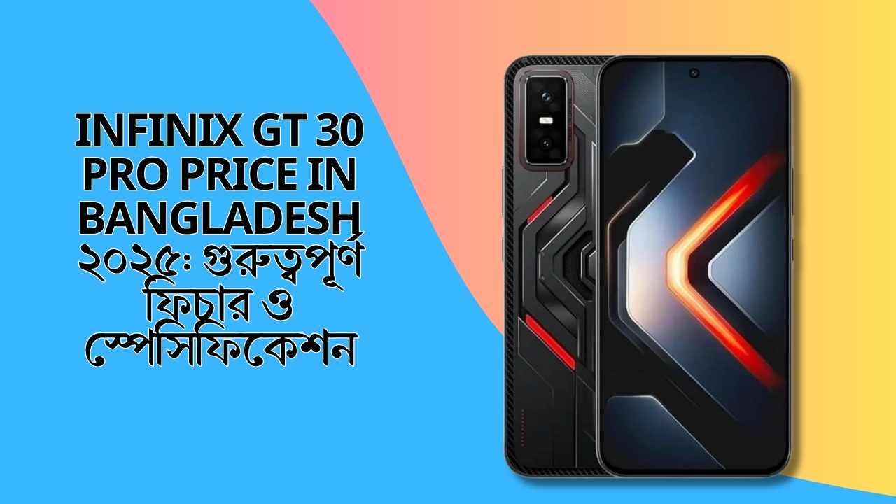 Infinix GT 30 Pro Price in Bangladesh ২০২৫: গুরুত্বপূর্ণ ফিচার ও স্পেসিফিকেশন