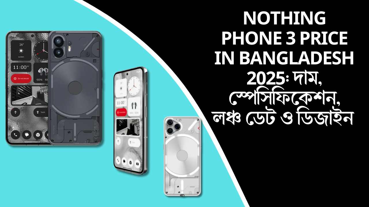 Nothing Phone 3 price in Bangladesh 2025: দাম, স্পেসিফিকেশন, লঞ্চ ডেট ও ডিজাইন