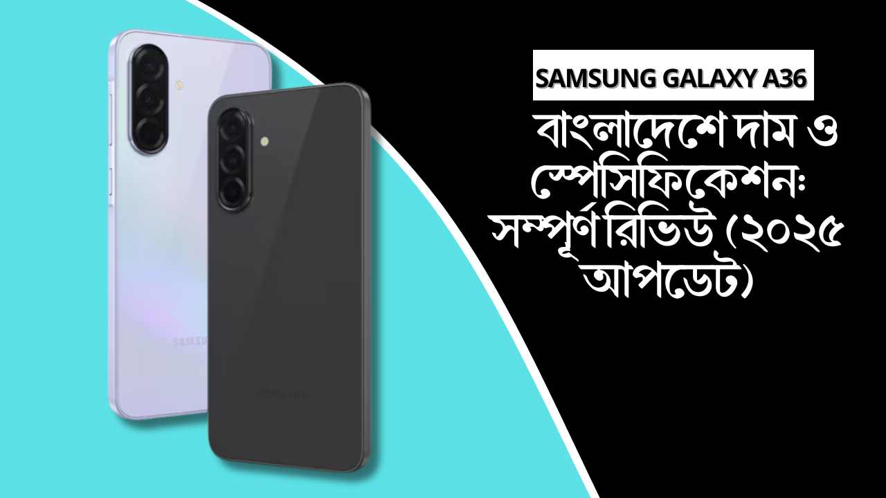 Samsung Galaxy A36 বাংলাদেশে দাম ও স্পেসিফিকেশন সম্পূর্ণ রিভিউ (২০২৫ আপডেট)