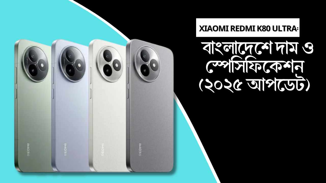 Xiaomi Redmi K80 Ultra: বাংলাদেশে দাম ও স্পেসিফিকেশন (২০২৫ আপডেট)