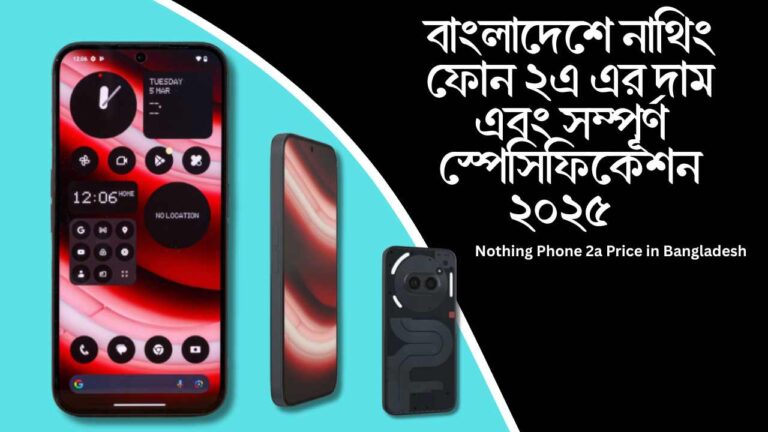 বাংলাদেশে নাথিং ফোন ২এ এর দাম এবং সম্পূর্ণ স্পেসিফিকেশন ২০২৫ | Nothing Phone 2a Price in Bangladesh